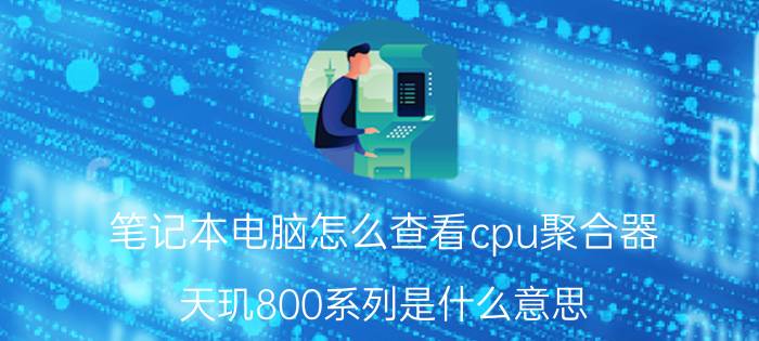 笔记本电脑怎么查看cpu聚合器 天玑800系列是什么意思？